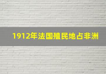 1912年法国殖民地占非洲