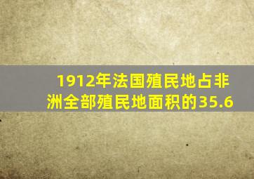 1912年法国殖民地占非洲全部殖民地面积的35.6