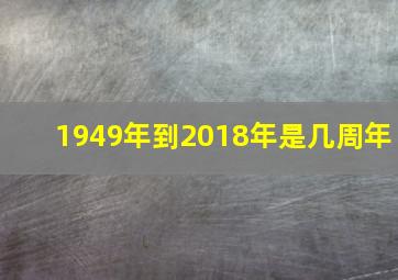 1949年到2018年是几周年