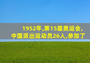 1952年,第15届奥运会,中国派出运动员26人,参加了