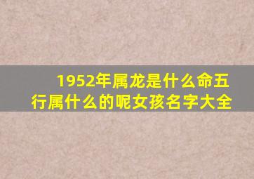 1952年属龙是什么命五行属什么的呢女孩名字大全