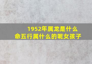 1952年属龙是什么命五行属什么的呢女孩子