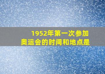 1952年第一次参加奥运会的时间和地点是