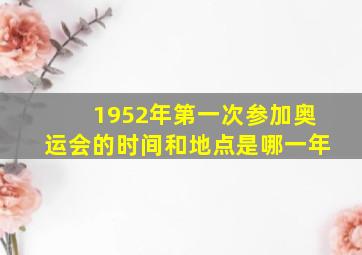 1952年第一次参加奥运会的时间和地点是哪一年