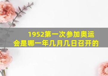 1952第一次参加奥运会是哪一年几月几日召开的