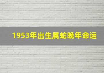 1953年出生属蛇晚年命运