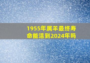 1955年属羊最终寿命能活到2024年吗