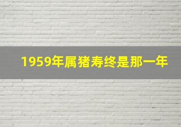 1959年属猪寿终是那一年