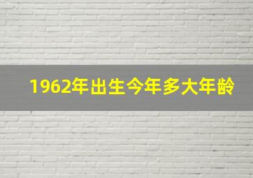 1962年出生今年多大年龄