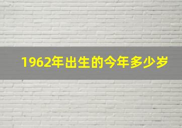 1962年出生的今年多少岁