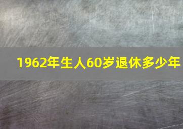 1962年生人60岁退休多少年