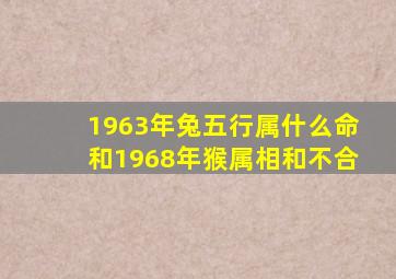 1963年兔五行属什么命和1968年猴属相和不合