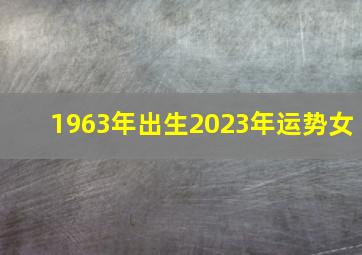 1963年出生2023年运势女