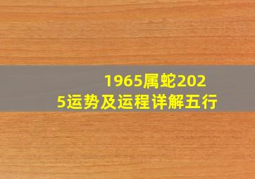 1965属蛇2025运势及运程详解五行