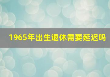 1965年出生退休需要延迟吗