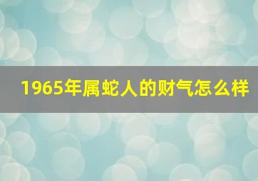 1965年属蛇人的财气怎么样