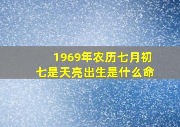 1969年农历七月初七是天亮出生是什么命