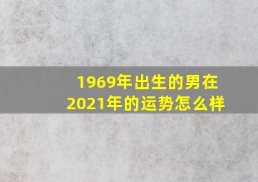 1969年出生的男在2021年的运势怎么样