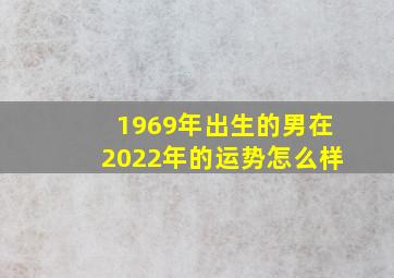 1969年出生的男在2022年的运势怎么样