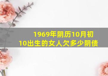 1969年阴历10月初10出生的女人欠多少阴债