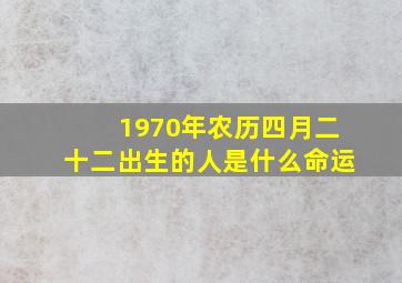 1970年农历四月二十二出生的人是什么命运