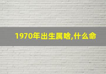 1970年出生属啥,什么命