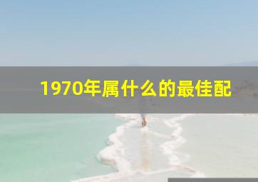 1970年属什么的最佳配