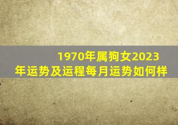 1970年属狗女2023年运势及运程每月运势如何样