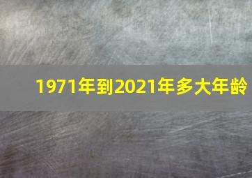 1971年到2021年多大年龄