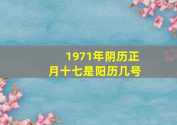 1971年阴历正月十七是阳历几号