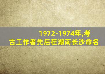 1972-1974年,考古工作者先后在湖南长沙命名