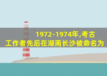 1972-1974年,考古工作者先后在湖南长沙被命名为