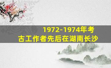 1972-1974年考古工作者先后在湖南长沙