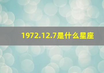 1972.12.7是什么星座