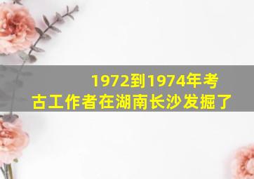 1972到1974年考古工作者在湖南长沙发掘了