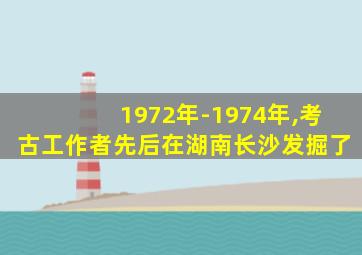 1972年-1974年,考古工作者先后在湖南长沙发掘了