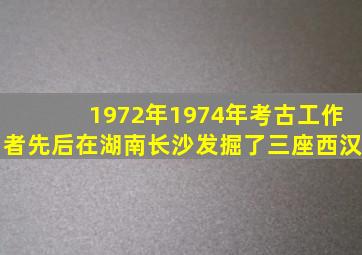 1972年1974年考古工作者先后在湖南长沙发掘了三座西汉