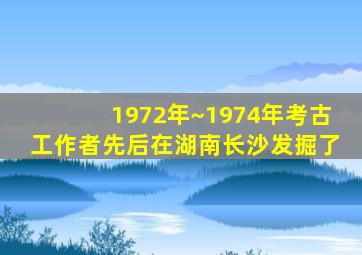 1972年~1974年考古工作者先后在湖南长沙发掘了