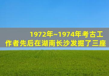 1972年~1974年考古工作者先后在湖南长沙发掘了三座