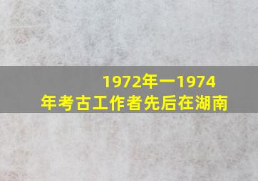 1972年一1974年考古工作者先后在湖南