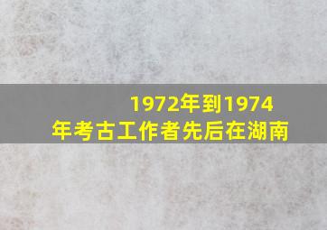 1972年到1974年考古工作者先后在湖南