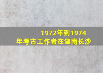 1972年到1974年考古工作者在湖南长沙