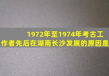 1972年至1974年考古工作者先后在湖南长沙发展的原因是