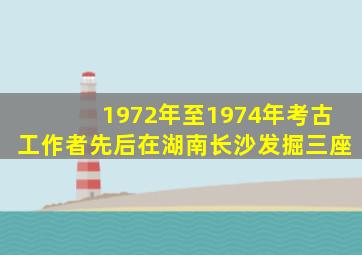 1972年至1974年考古工作者先后在湖南长沙发掘三座