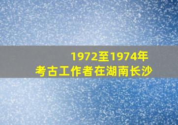 1972至1974年考古工作者在湖南长沙