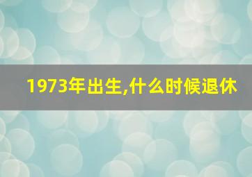 1973年出生,什么时候退休