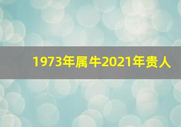 1973年属牛2021年贵人