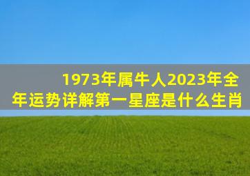 1973年属牛人2023年全年运势详解第一星座是什么生肖