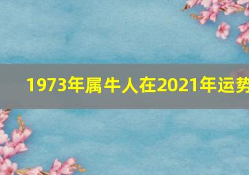 1973年属牛人在2021年运势