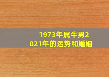 1973年属牛男2021年的运势和婚姻